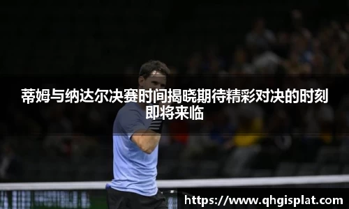蒂姆与纳达尔决赛时间揭晓期待精彩对决的时刻即将来临