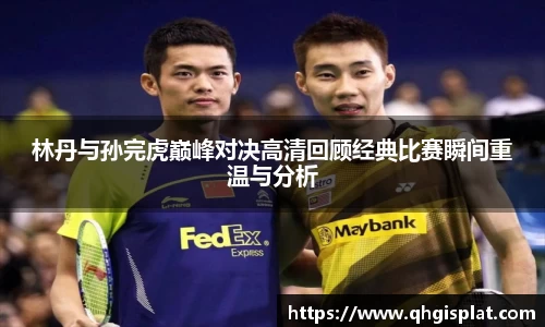 林丹与孙完虎巅峰对决高清回顾经典比赛瞬间重温与分析