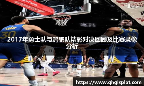2017年勇士队与鹈鹕队精彩对决回顾及比赛录像分析