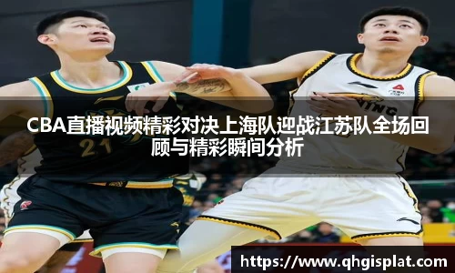 CBA直播视频精彩对决上海队迎战江苏队全场回顾与精彩瞬间分析