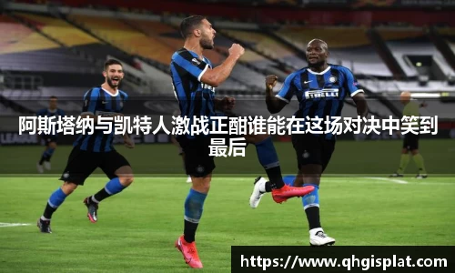 阿斯塔纳与凯特人激战正酣谁能在这场对决中笑到最后