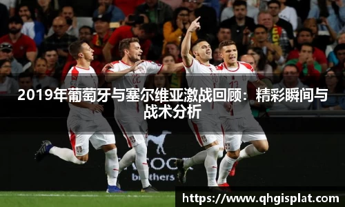 2019年葡萄牙与塞尔维亚激战回顾：精彩瞬间与战术分析