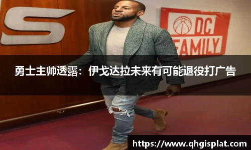 勇士主帅透露：伊戈达拉未来有可能退役打广告