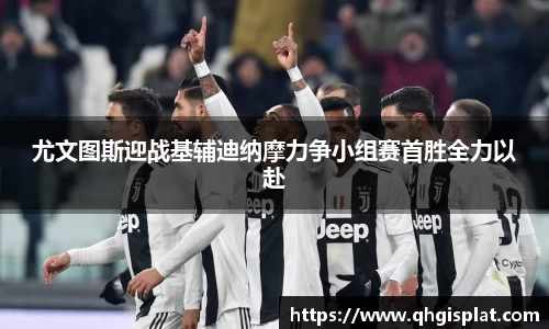 尤文图斯迎战基辅迪纳摩力争小组赛首胜全力以赴