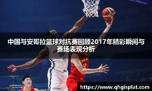 中国与安哥拉篮球对抗赛回顾2017年精彩瞬间与赛场表现分析