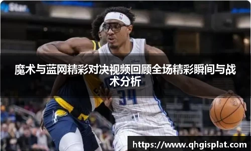 魔术与蓝网精彩对决视频回顾全场精彩瞬间与战术分析