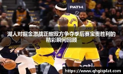 湖人对掘金激战正酣双方争夺季后赛宝贵胜利的精彩瞬间回顾