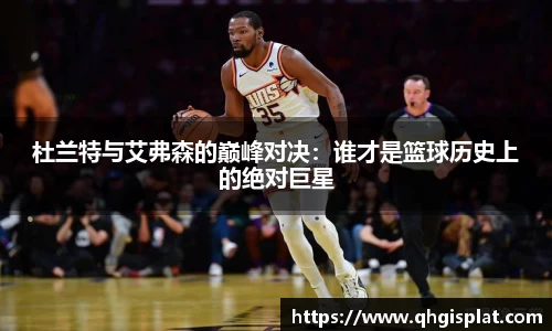 杜兰特与艾弗森的巅峰对决：谁才是篮球历史上的绝对巨星
