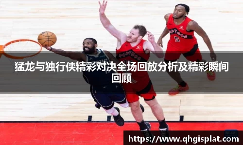 猛龙与独行侠精彩对决全场回放分析及精彩瞬间回顾