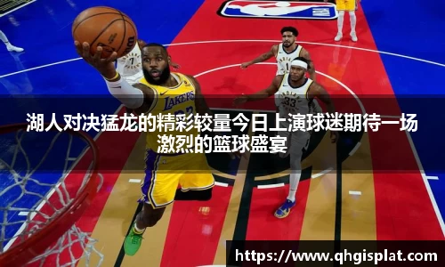 湖人对决猛龙的精彩较量今日上演球迷期待一场激烈的篮球盛宴