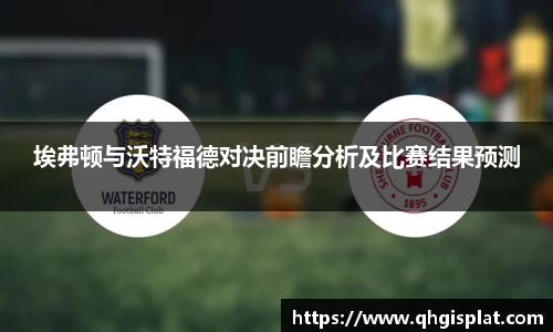 埃弗顿与沃特福德对决前瞻分析及比赛结果预测