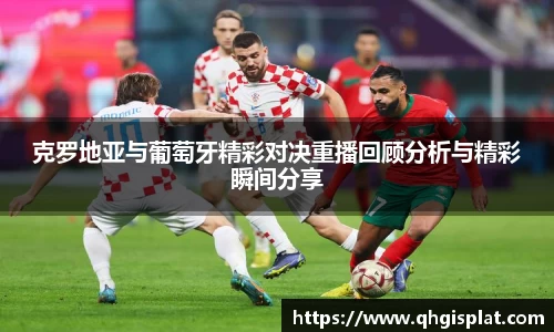 克罗地亚与葡萄牙精彩对决重播回顾分析与精彩瞬间分享