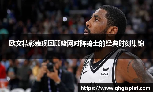 欧文精彩表现回顾篮网对阵骑士的经典时刻集锦