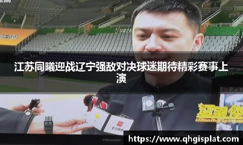 江苏同曦迎战辽宁强敌对决球迷期待精彩赛事上演