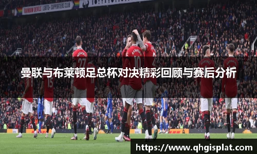 曼联与布莱顿足总杯对决精彩回顾与赛后分析