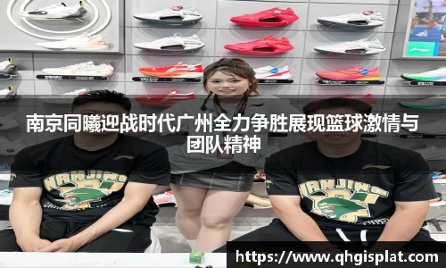 三亿南京同曦迎战时代广州全力争胜展现篮球激情与团队精神