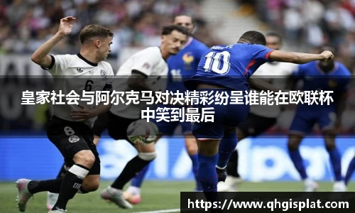 三亿皇家社会与阿尔克马对决精彩纷呈谁能在欧联杯中笑到最后
